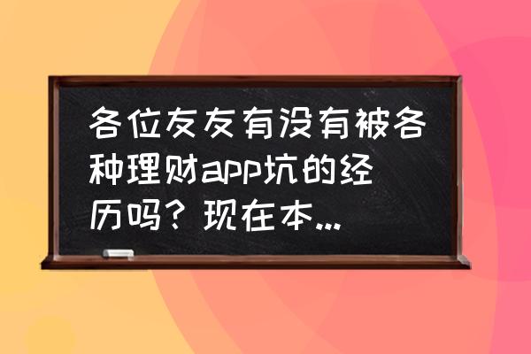 腾讯理财通会不会血本无归 各位友友有没有被各种理财app坑的经历吗？现在本金回来了吗？