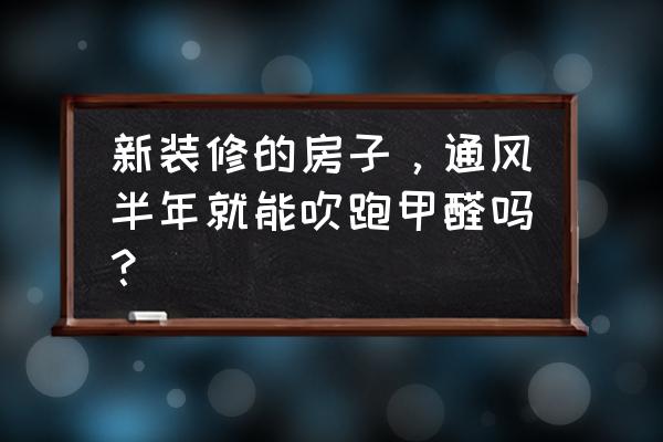 把家装修成这样你会早点回家吗 新装修的房子，通风半年就能吹跑甲醛吗？