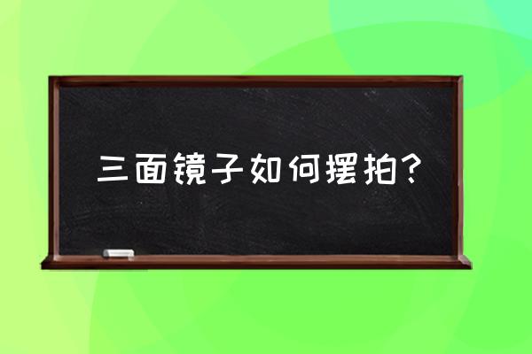 如何用镜子拍出一张漂亮的照片 三面镜子如何摆拍？