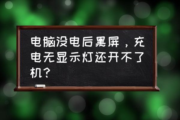 电脑没有显卡开不了机一直黑屏 电脑没电后黑屏，充电无显示灯还开不了机？