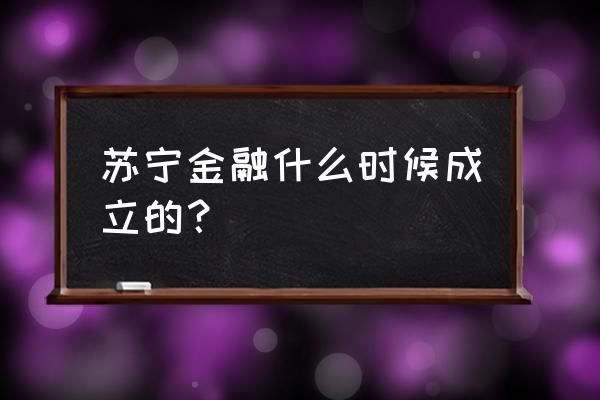 苏宁金融官网申请入口 苏宁金融什么时候成立的？