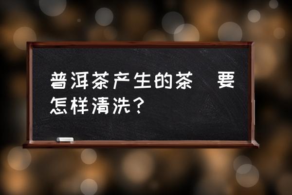 紫砂壶表面孔隙中的茶渍如何去除 普洱茶产生的茶洉要怎样清洗？