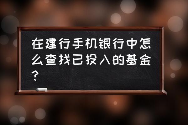 怎么网上查自己基金账户 在建行手机银行中怎么查找已投入的基金？