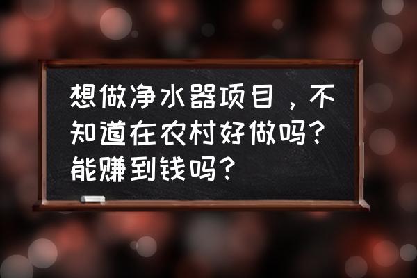 做净水器市场有前途吗 想做净水器项目，不知道在农村好做吗？能赚到钱吗？