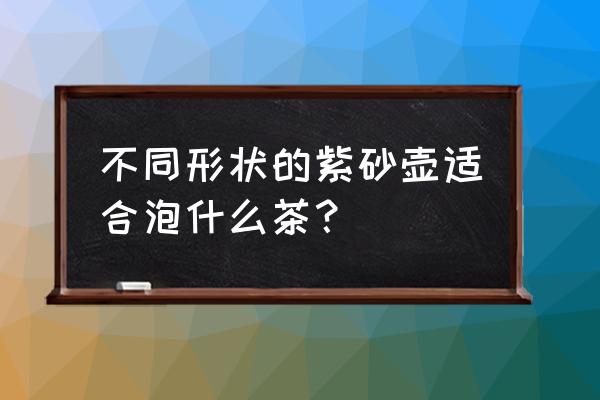 紫砂壶的形状和名称 不同形状的紫砂壶适合泡什么茶？