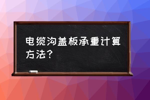 专门的复合型电缆沟盖板尺寸 电缆沟盖板承重计算方法？