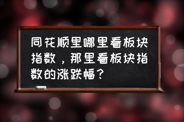 大盘指数在手机桌面上怎么显示 同花顺里哪里看板块指数，那里看板块指数的涨跌幅？