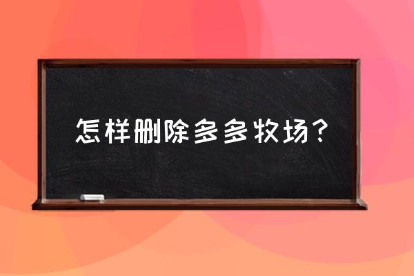 拼多多牧场怎么忽然没有了 怎样删除多多牧场？