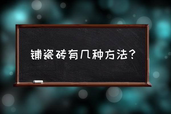 家庭装修贴瓷砖注意什么 铺瓷砖有几种方法？