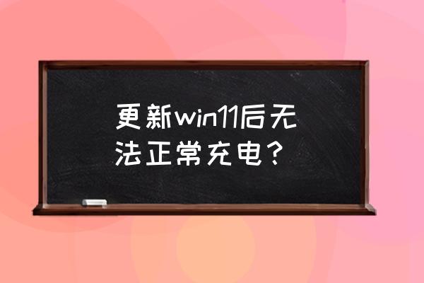 win11电池充电设置教程 更新win11后无法正常充电？