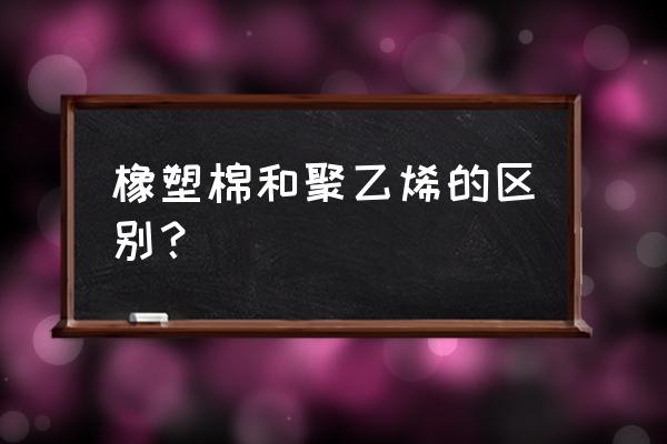 橡塑和聚乙烯保温管哪个好 橡塑棉和聚乙烯的区别？