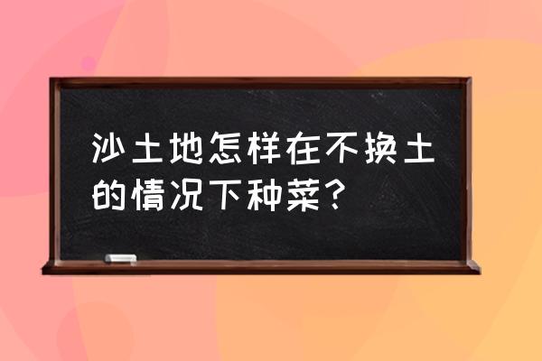 我的世界怎么在泥土上种地 沙土地怎样在不换土的情况下种菜？