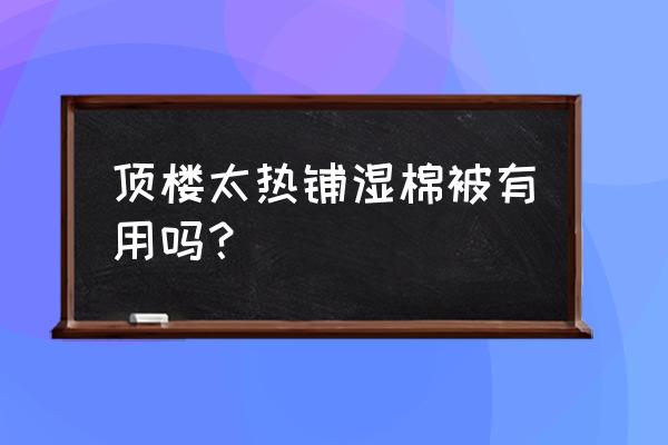 租房顶楼如何快速降温 顶楼太热铺湿棉被有用吗？