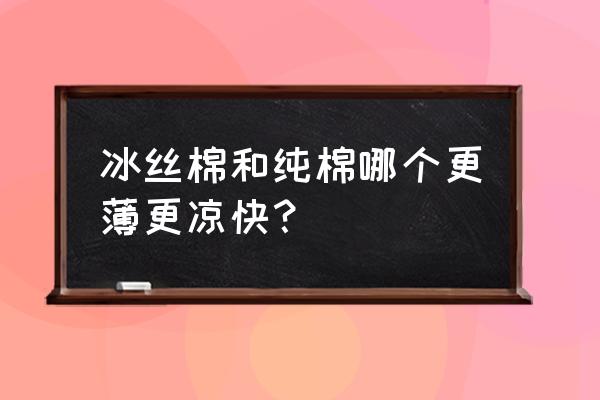 怎样选冰丝席厚度 冰丝棉和纯棉哪个更薄更凉快？