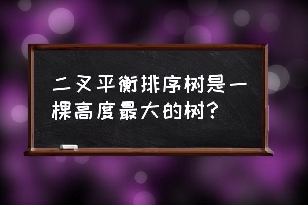 数据结构二叉平衡树怎么建立 二叉平衡排序树是一棵高度最大的树？