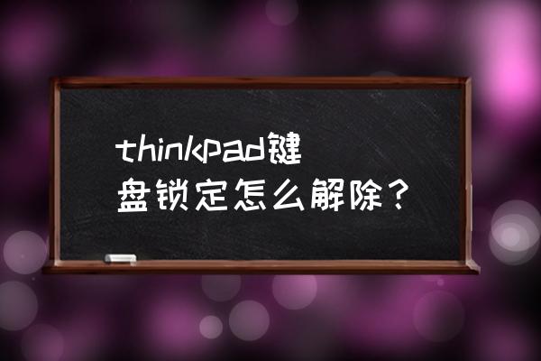 thinkpad键盘锁定怎么解除 thinkpad键盘锁定怎么解除？