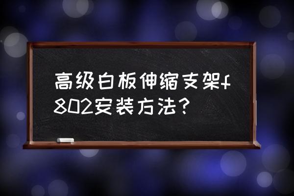 黑板架子怎么组装 高级白板伸缩支架f802安装方法？