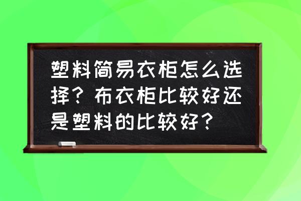 小型布衣柜推荐便宜好用 塑料简易衣柜怎么选择？布衣柜比较好还是塑料的比较好？