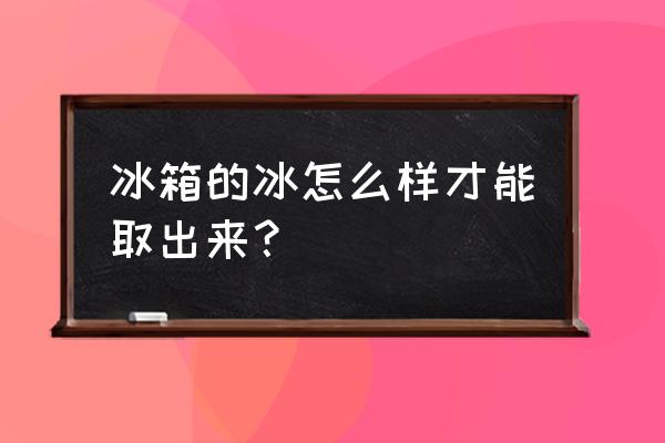 家用冰箱除冰方法有哪些 冰箱的冰怎么样才能取出来？