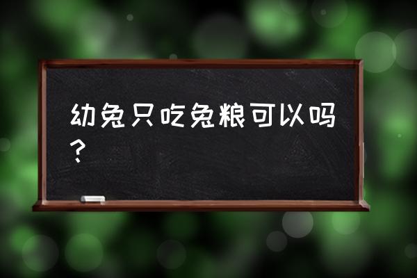 哪种牧草养兔长得快最有效 幼兔只吃兔粮可以吗？