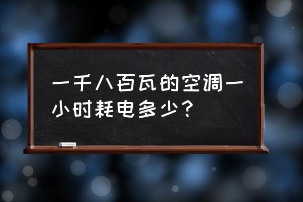 1.8千瓦和1800瓦一样吗 一千八百瓦的空调一小时耗电多少？