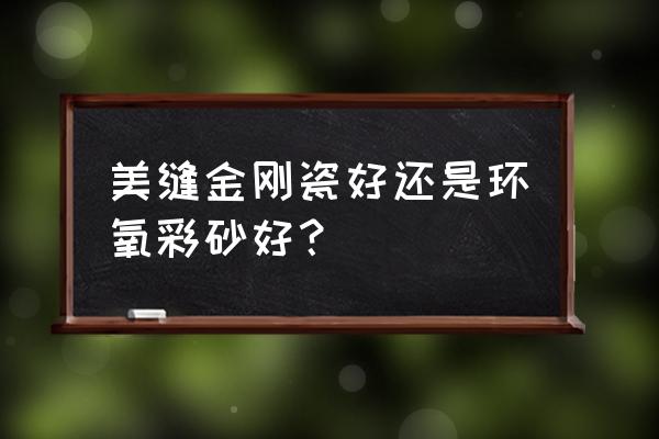 环氧彩砂填缝剂和美缝剂哪个更好 美缝金刚瓷好还是环氧彩砂好？