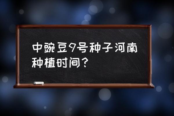 豌豆最快成长用了几天 中豌豆9号种子河南种植时间？