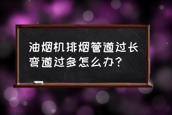 大型厨房油烟通风工程设计 油烟机排烟管道过长弯道过多怎么办？