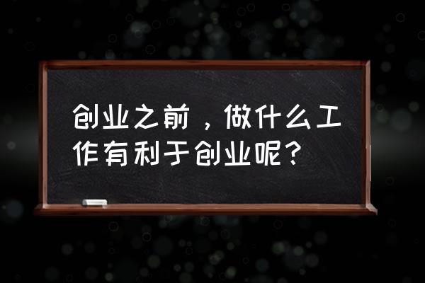 如何找准自己的创业之路 创业之前，做什么工作有利于创业呢？