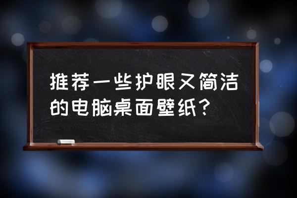 电脑桌面高清壁纸首选哪个 推荐一些护眼又简洁的电脑桌面壁纸？