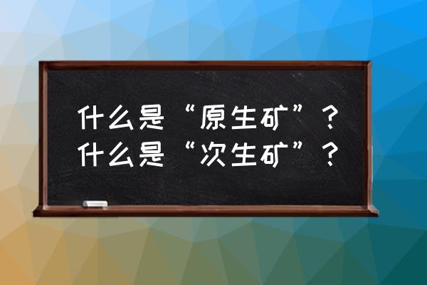 我的世界赤铁矿合成表 什么是“原生矿”？什么是“次生矿”？