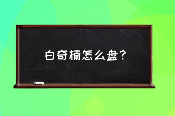 沉香上油的正确方法 白奇楠怎么盘？