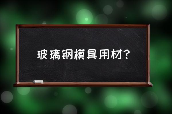 玻璃钢模具用脱模剂还是脱模蜡 玻璃钢模具用材？