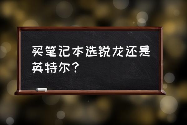 台式机锐龙和英特尔哪个值得入手 买笔记本选锐龙还是英特尔？