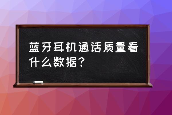 如何从参数看耳机好坏 蓝牙耳机通话质量看什么数据？