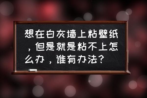 白灰墙什么胶粘得住 想在白灰墙上粘壁纸，但是就是粘不上怎么办，谁有办法？