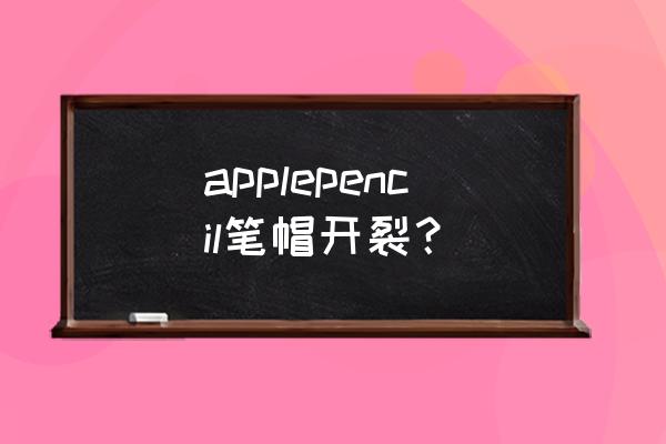 苹果的水裂纹是怎样造成的 applepencil笔帽开裂？