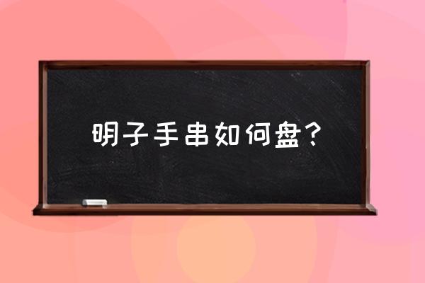 松明子手串盘玩教程 明子手串如何盘？