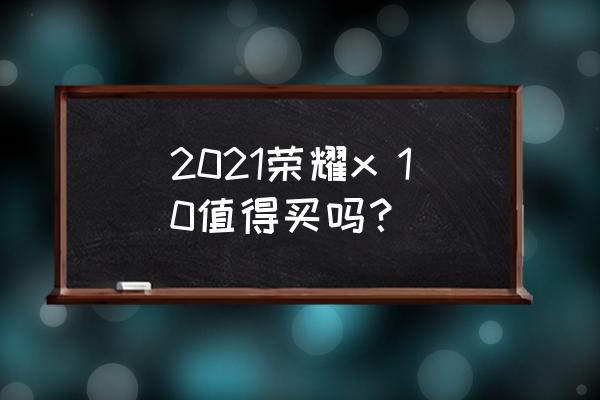 2021荣耀x 10值得买吗？