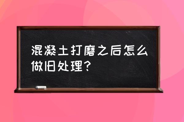 水泥墙做旧用什么方法 混凝土打磨之后怎么做旧处理？