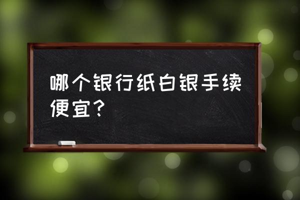 白银资金盘 哪个银行纸白银手续便宜？