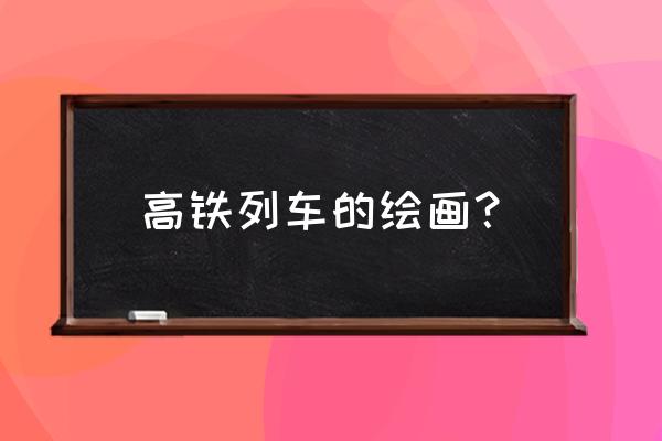 普通火车怎么画简单又漂亮 高铁列车的绘画？