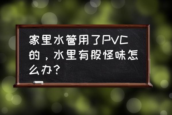 水管气味怎么去除 家里水管用了PVC的，水里有股怪味怎么办？