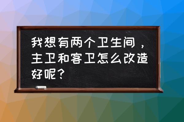 浴盆改造大全教程 我想有两个卫生间，主卫和客卫怎么改造好呢？