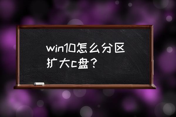 扩大磁盘空间 win10怎么分区扩大c盘？