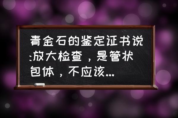 鉴定青金石最简单的方法 青金石的鉴定证书说:放大检查，是管状包体，不应该是粒状结构么，是不是假的?求大神解惑？