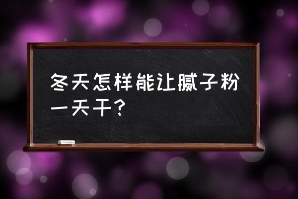 冬天刮腻子的最好方法 冬天怎样能让腻子粉一天干？