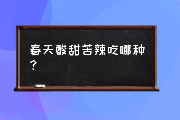 春季的柑橘吃了对人有什么好处 春天酸甜苦辣吃哪种？