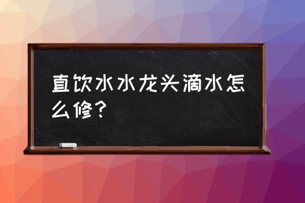 塑料水龙头滴水怎么修 直饮水水龙头滴水怎么修？