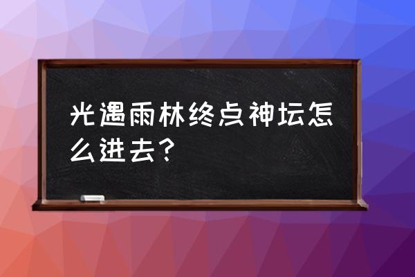 光遇飞行能量怎么自己恢复 光遇雨林终点神坛怎么进去？